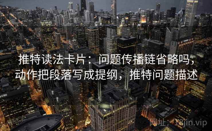 推特读法卡片：问题传播链省略吗，动作把段落写成提纲，推特问题描述
