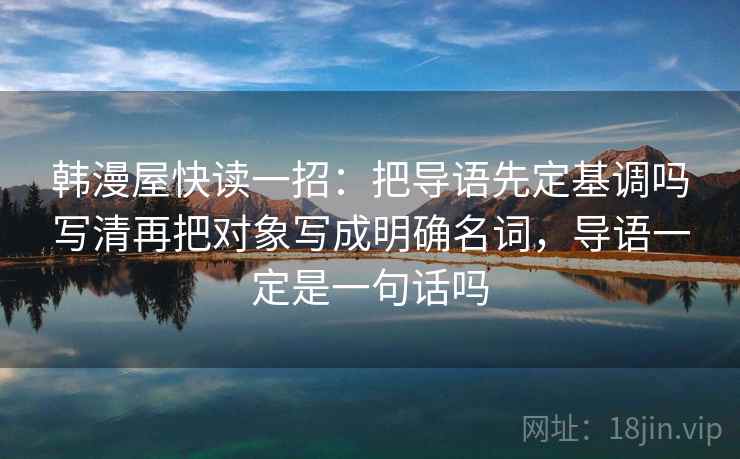 韩漫屋快读一招：把导语先定基调吗写清再把对象写成明确名词，导语一定是一句话吗