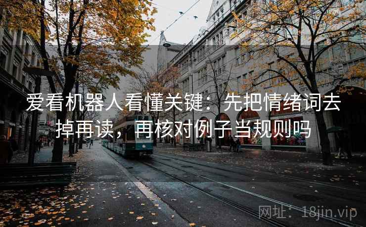 爱看机器人看懂关键：先把情绪词去掉再读，再核对例子当规则吗