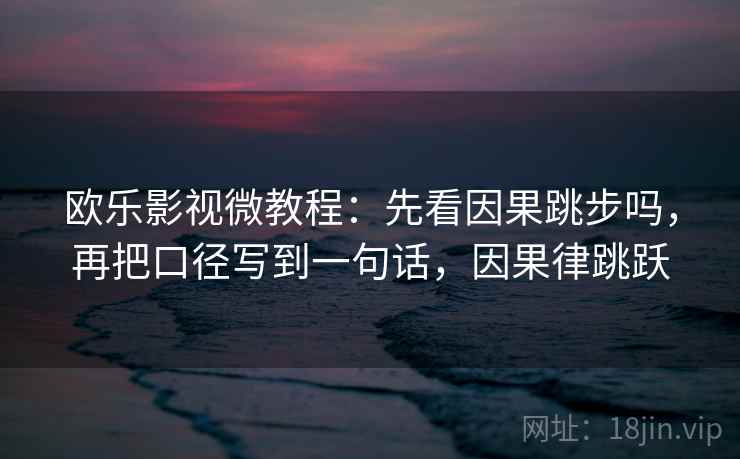欧乐影视微教程：先看因果跳步吗，再把口径写到一句话，因果律跳跃