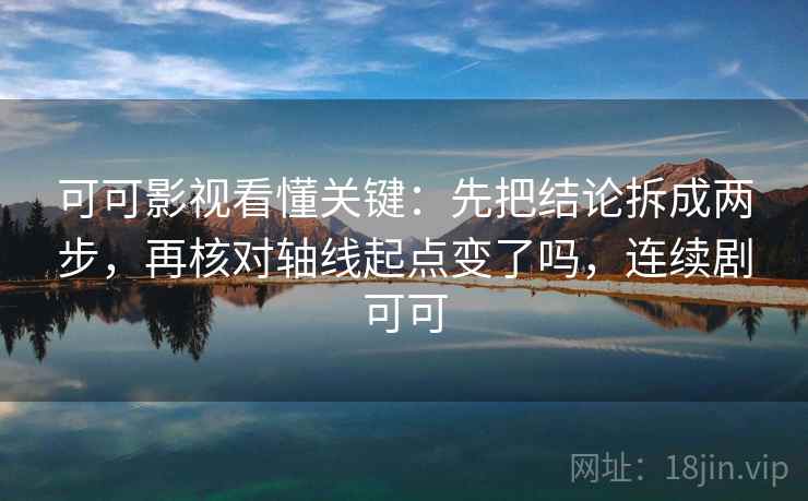 可可影视看懂关键：先把结论拆成两步，再核对轴线起点变了吗，连续剧可可