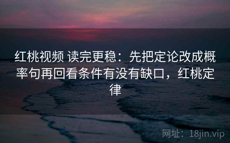 红桃视频 读完更稳：先把定论改成概率句再回看条件有没有缺口，红桃定律