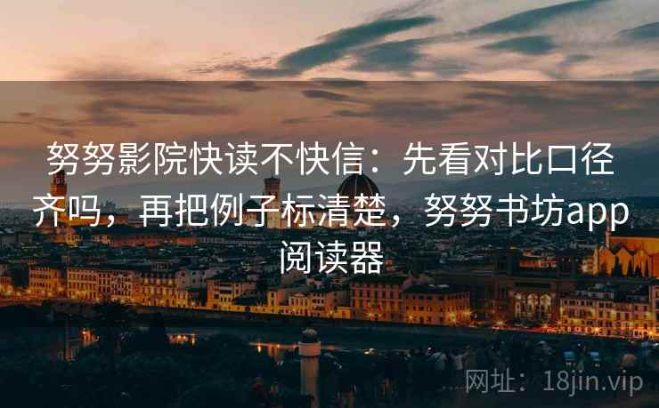 努努影院快读不快信：先看对比口径齐吗，再把例子标清楚，努努书坊app阅读器