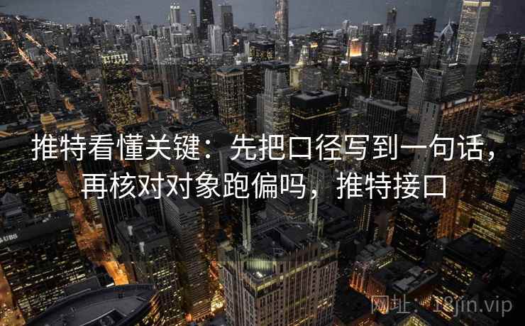 推特看懂关键：先把口径写到一句话，再核对对象跑偏吗，推特接口