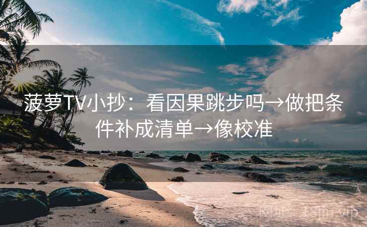 菠萝TV小抄：看因果跳步吗→做把条件补成清单→像校准