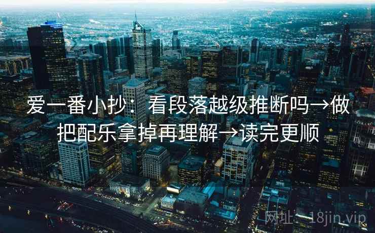 爱一番小抄：看段落越级推断吗→做把配乐拿掉再理解→读完更顺
