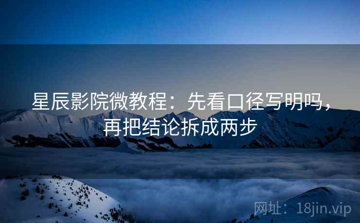 星辰影院微教程：先看口径写明吗，再把结论拆成两步