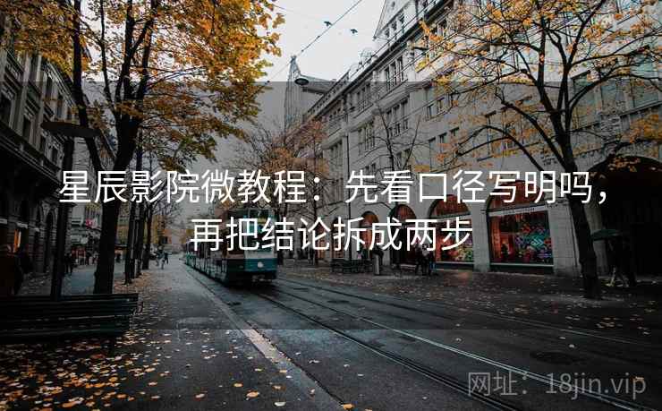 星辰影院微教程：先看口径写明吗，再把结论拆成两步