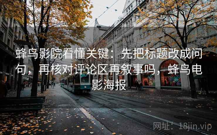 蜂鸟影院看懂关键：先把标题改成问句，再核对评论区再叙事吗，蜂鸟电影海报