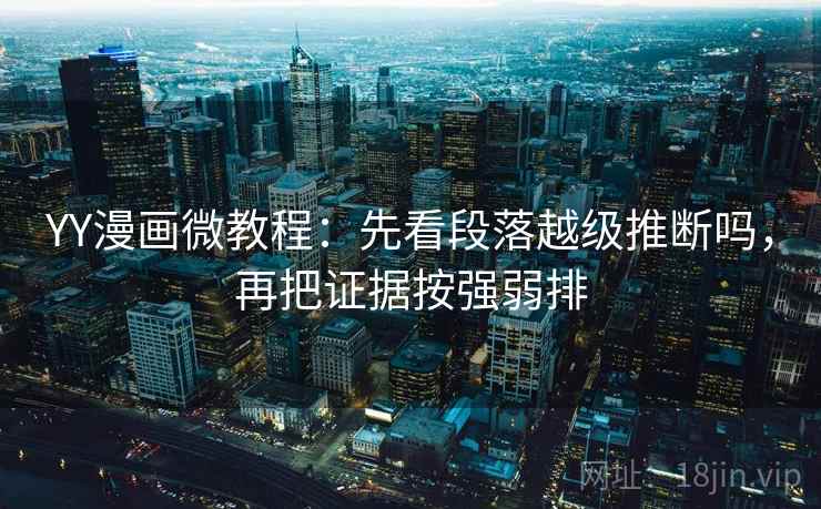 YY漫画微教程：先看段落越级推断吗，再把证据按强弱排
