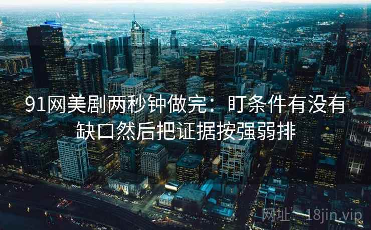 91网美剧两秒钟做完：盯条件有没有缺口然后把证据按强弱排
