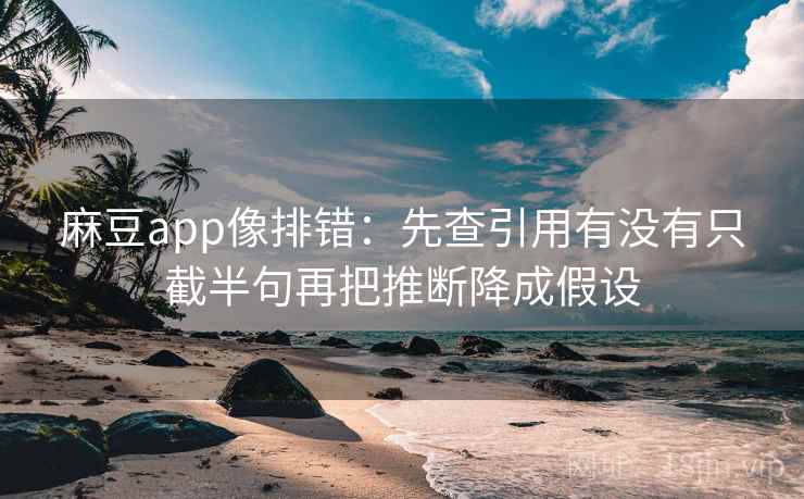 麻豆app像排错：先查引用有没有只截半句再把推断降成假设
