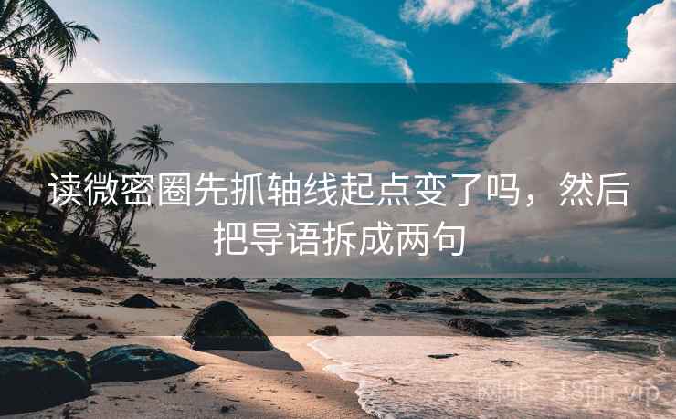 读微密圈先抓轴线起点变了吗，然后把导语拆成两句