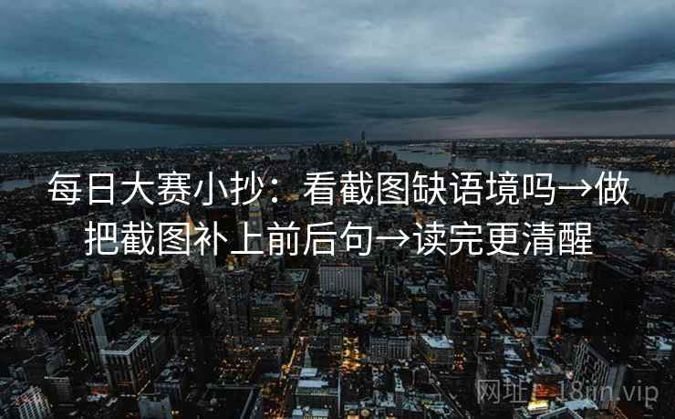 每日大赛小抄：看截图缺语境吗→做把截图补上前后句→读完更清醒