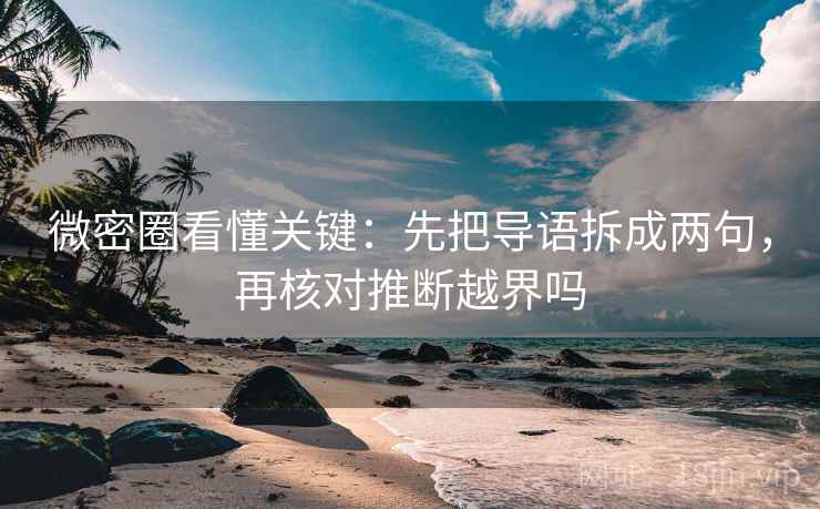 微密圈看懂关键：先把导语拆成两句，再核对推断越界吗