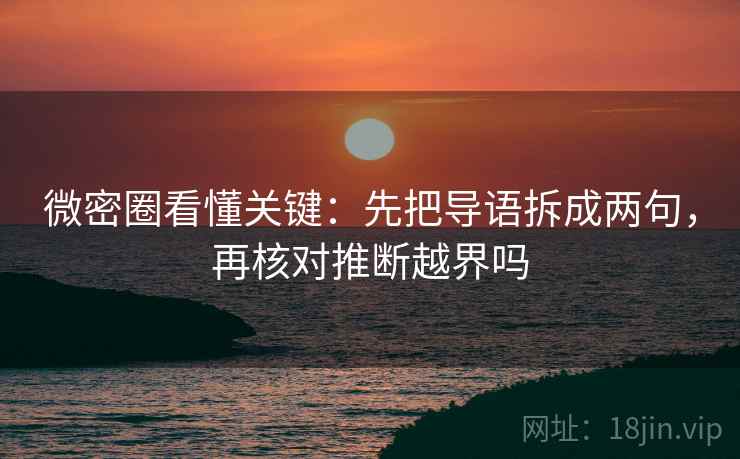 微密圈看懂关键：先把导语拆成两句，再核对推断越界吗