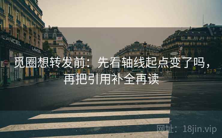 觅圈想转发前：先看轴线起点变了吗，再把引用补全再读