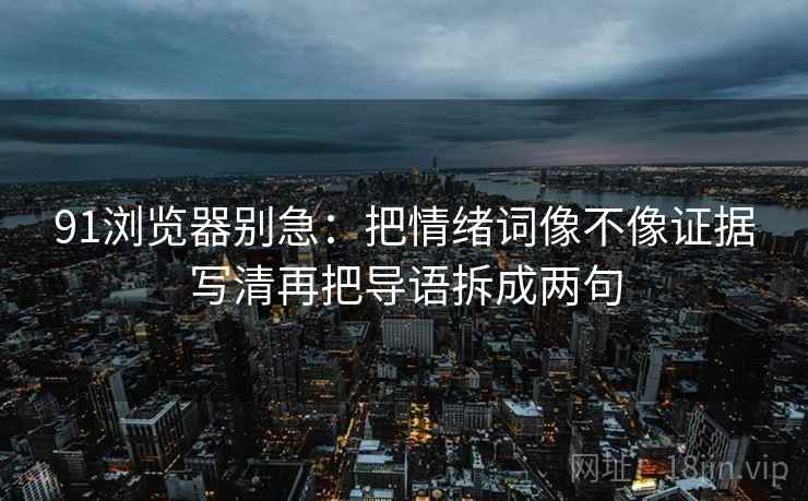 91浏览器别急：把情绪词像不像证据写清再把导语拆成两句