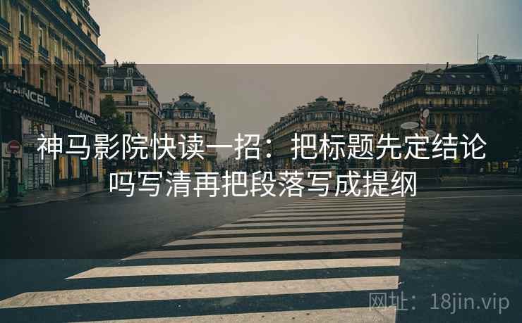 神马影院快读一招：把标题先定结论吗写清再把段落写成提纲