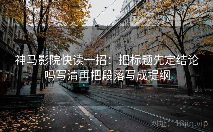神马影院快读一招：把标题先定结论吗写清再把段落写成提纲